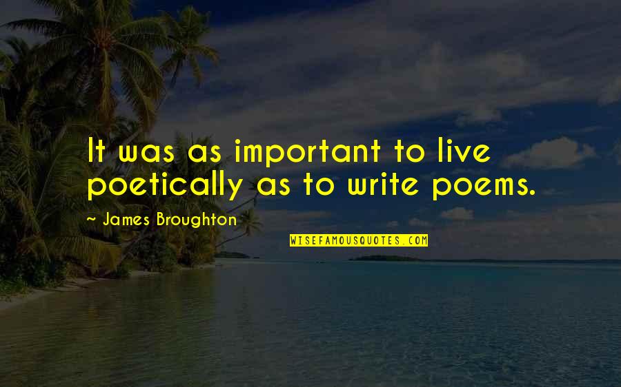 James Broughton Quotes By James Broughton: It was as important to live poetically as James Broughton Quotes By James Broughton: It was as important to live poetically as