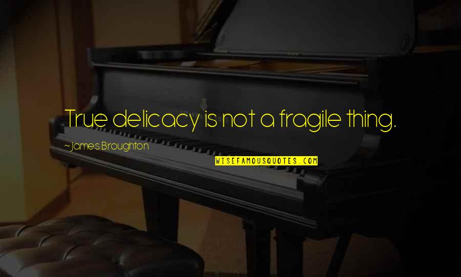 James Broughton Quotes By James Broughton: True delicacy is not a fragile thing. James Broughton Quotes By James Broughton: True delicacy is not a fragile thing.