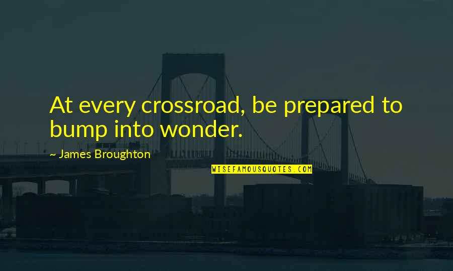 James Broughton Quotes By James Broughton: At every crossroad, be prepared to bump into James Broughton Quotes By James Broughton: At every crossroad, be prepared to bump into