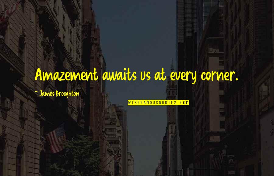 James Broughton Quotes By James Broughton: Amazement awaits us at every corner. James Broughton Quotes By James Broughton: Amazement awaits us at every corner.