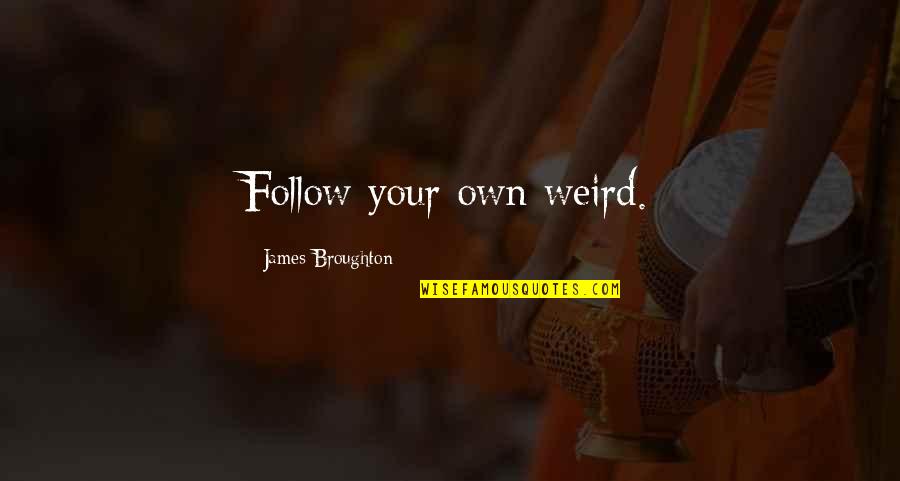 James Broughton Quotes By James Broughton: Follow your own weird. James Broughton Quotes By James Broughton: Follow your own weird.