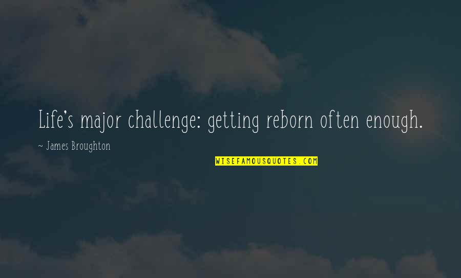 James Broughton Quotes By James Broughton: Life's major challenge: getting reborn often enough. James Broughton Quotes By James Broughton: Life's major challenge: getting reborn often enough.