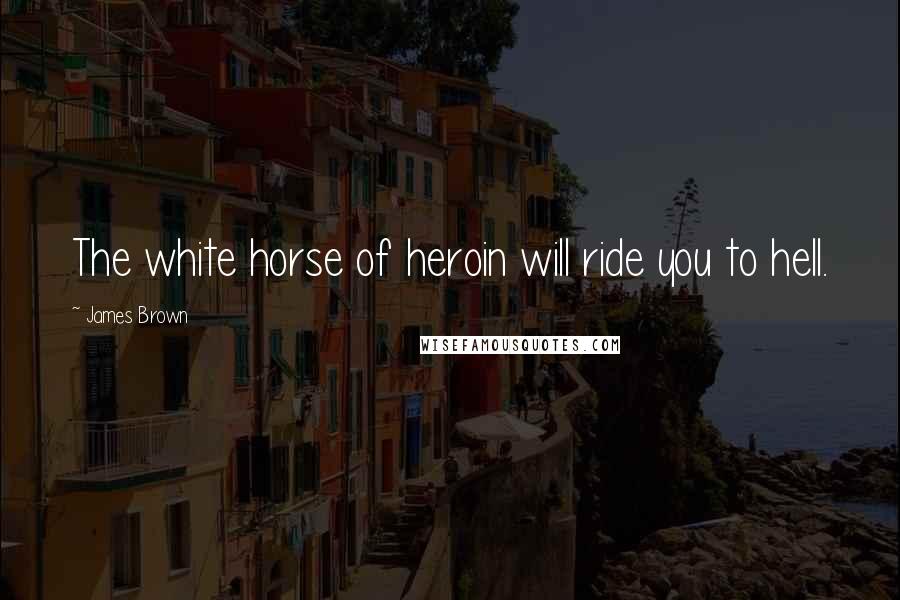 James Brown quotes: The white horse of heroin will ride you to hell.