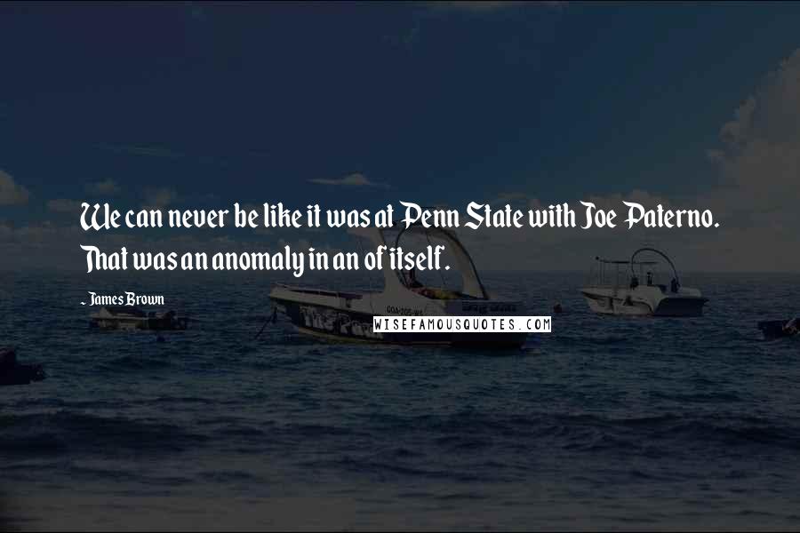James Brown quotes: We can never be like it was at Penn State with Joe Paterno. That was an anomaly in an of itself.