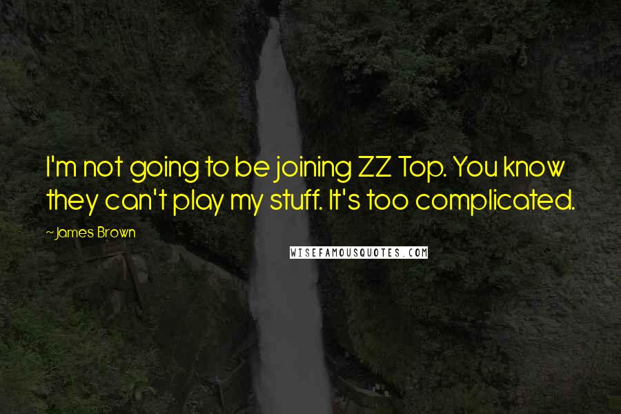 James Brown quotes: I'm not going to be joining ZZ Top. You know they can't play my stuff. It's too complicated.