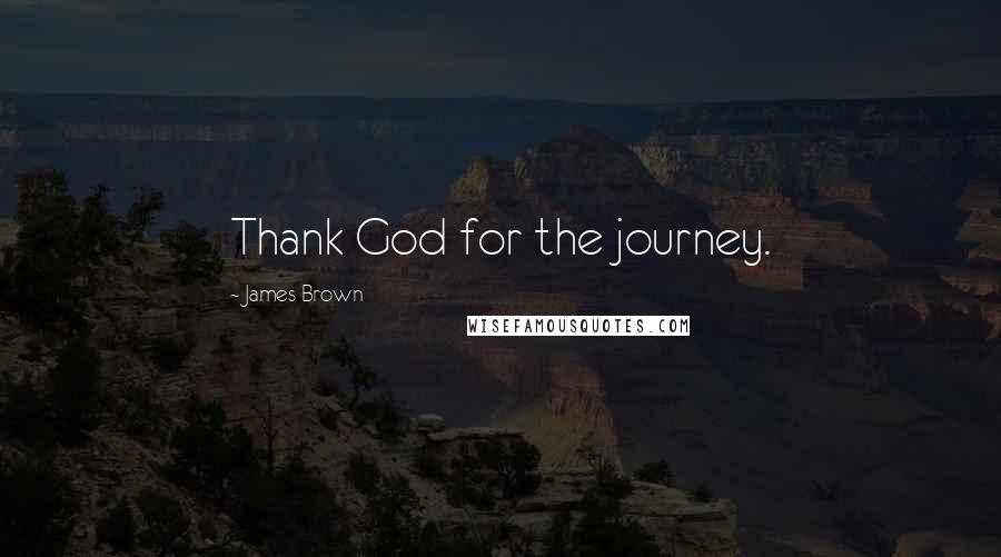 James Brown quotes: Thank God for the journey.
