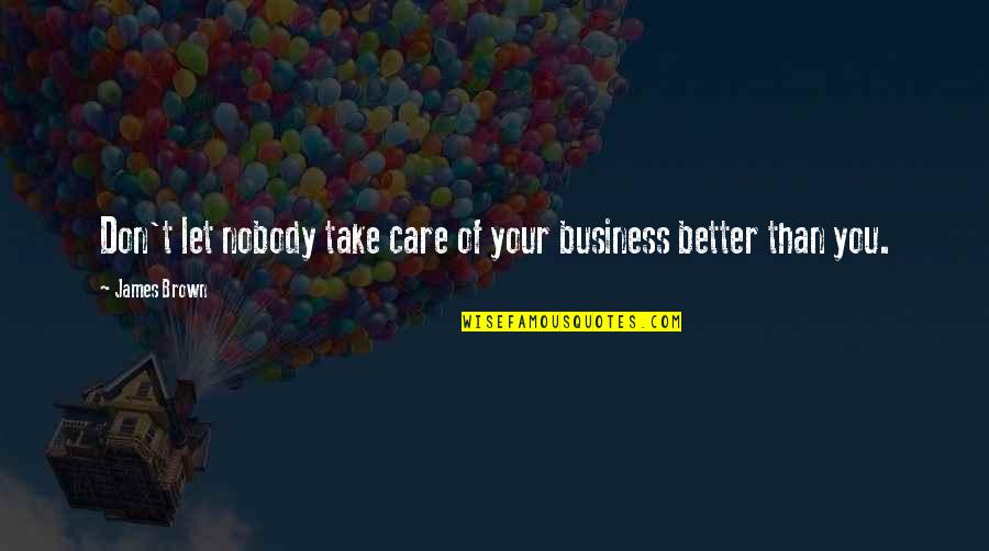 James Brown Quotes By James Brown: Don't let nobody take care of your business