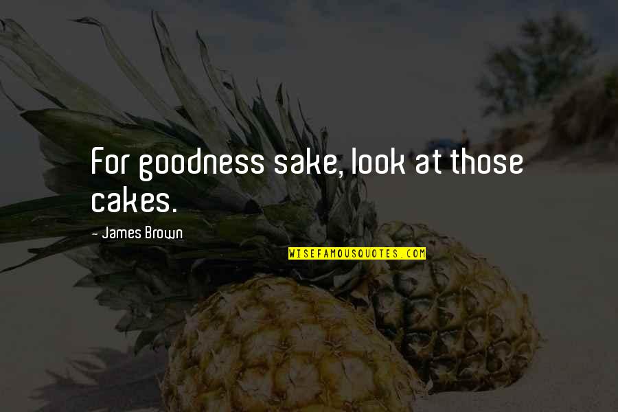 James Brown Quotes By James Brown: For goodness sake, look at those cakes.
