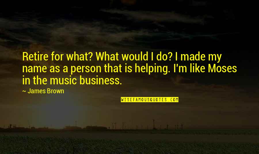 James Brown Quotes By James Brown: Retire for what? What would I do? I