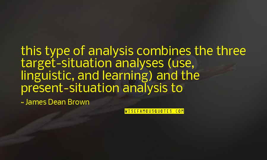 James Brown Quotes By James Dean Brown: this type of analysis combines the three target-situation