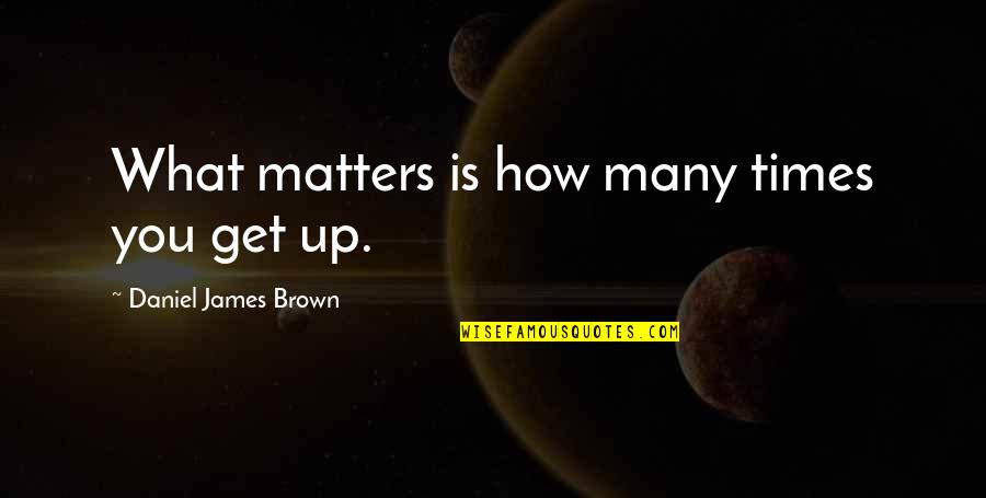 James Brown's Quotes By Daniel James Brown: What matters is how many times you get