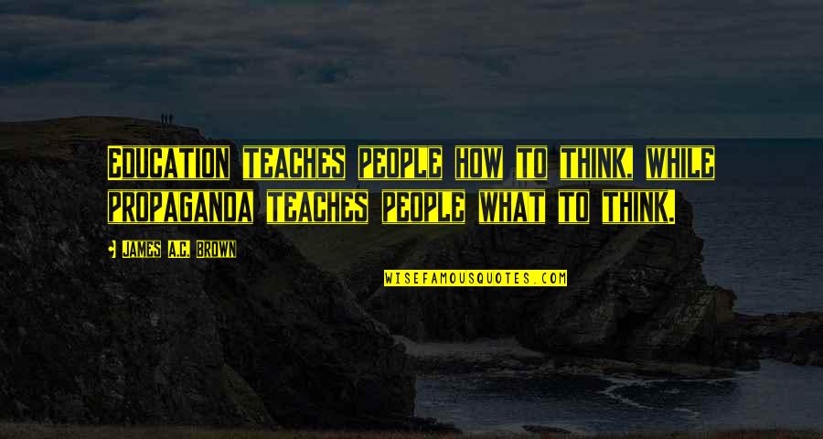 James Brown's Quotes By James A.C. Brown: Education teaches people how to think, while propaganda