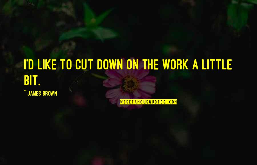 James Brown's Quotes By James Brown: I'd like to cut down on the work