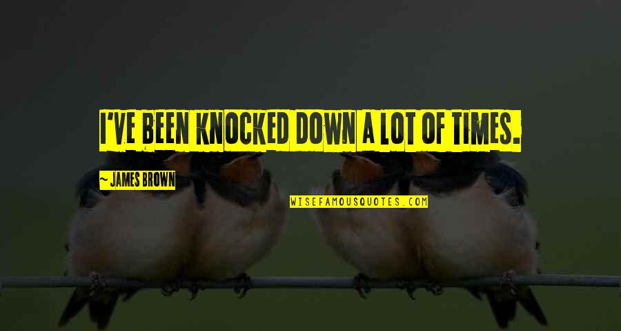 James Brown's Quotes By James Brown: I've been knocked down a lot of times.