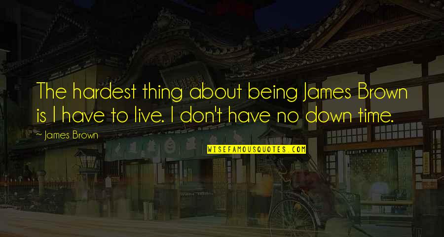 James Brown's Quotes By James Brown: The hardest thing about being James Brown is