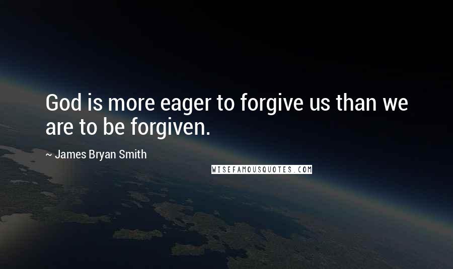 James Bryan Smith quotes: God is more eager to forgive us than we are to be forgiven.