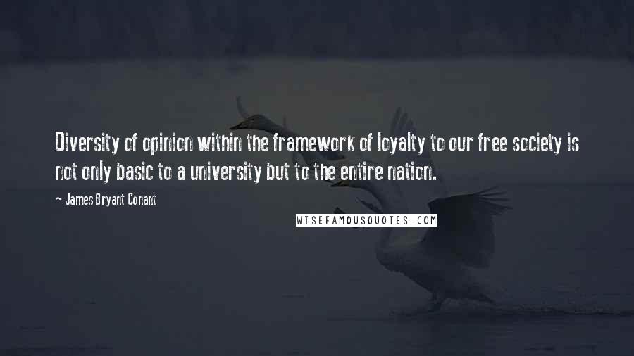 James Bryant Conant quotes: Diversity of opinion within the framework of loyalty to our free society is not only basic to a university but to the entire nation.