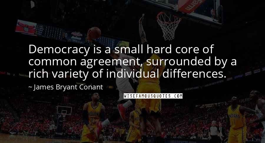 James Bryant Conant quotes: Democracy is a small hard core of common agreement, surrounded by a rich variety of individual differences.