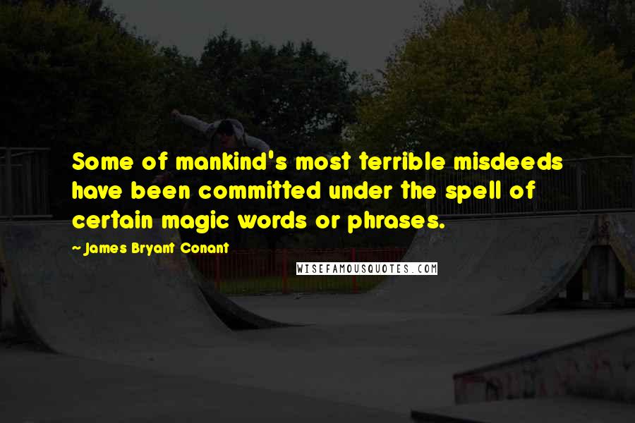 James Bryant Conant quotes: Some of mankind's most terrible misdeeds have been committed under the spell of certain magic words or phrases.