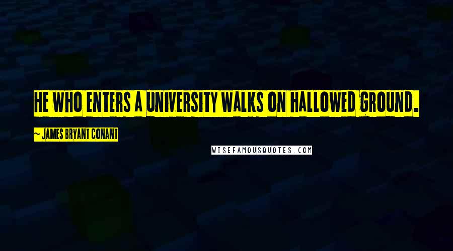 James Bryant Conant quotes: He who enters a university walks on hallowed ground.