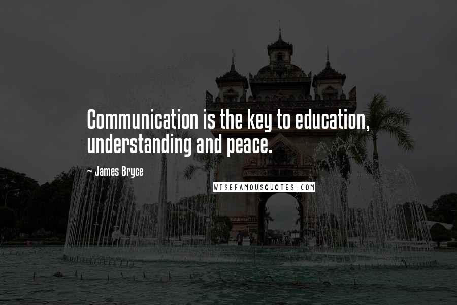 James Bryce quotes: Communication is the key to education, understanding and peace.