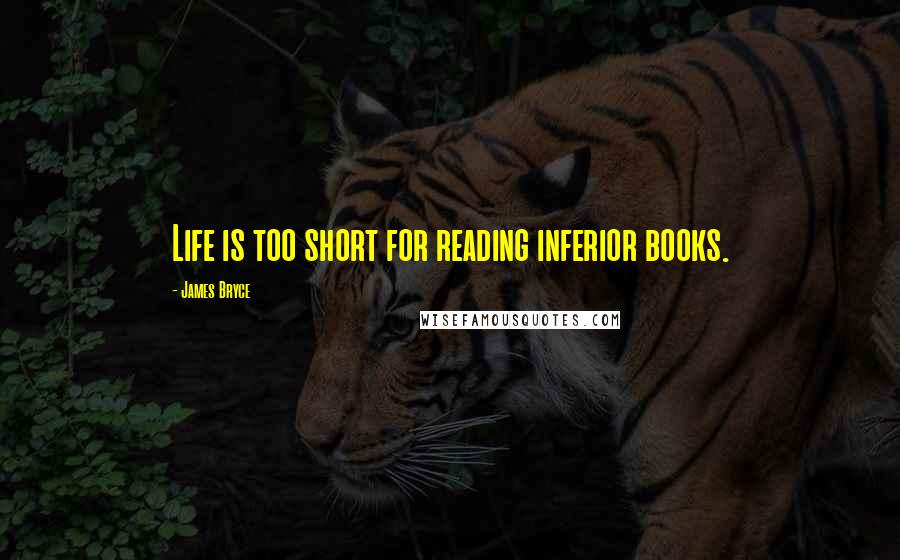 James Bryce quotes: Life is too short for reading inferior books.