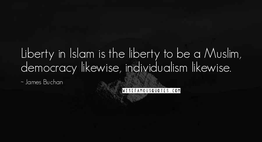 James Buchan quotes: Liberty in Islam is the liberty to be a Muslim, democracy likewise, individualism likewise.
