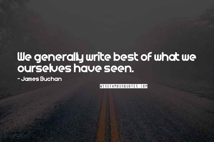 James Buchan quotes: We generally write best of what we ourselves have seen.