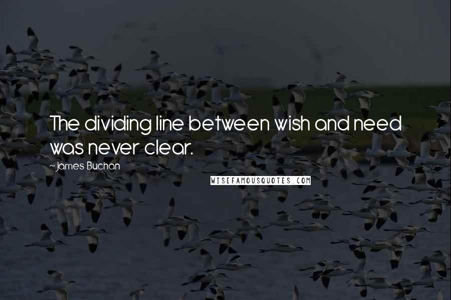 James Buchan quotes: The dividing line between wish and need was never clear.