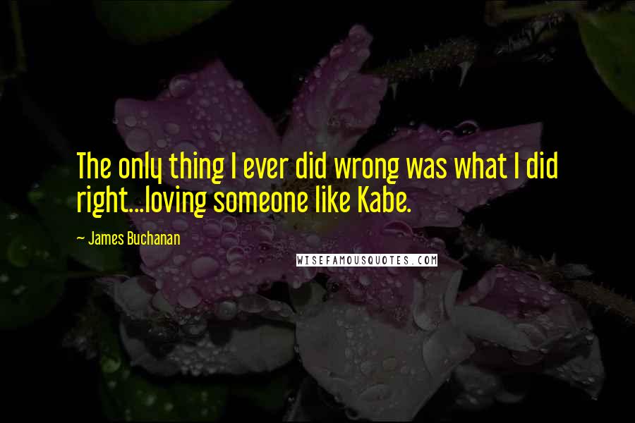 James Buchanan quotes: The only thing I ever did wrong was what I did right...loving someone like Kabe.