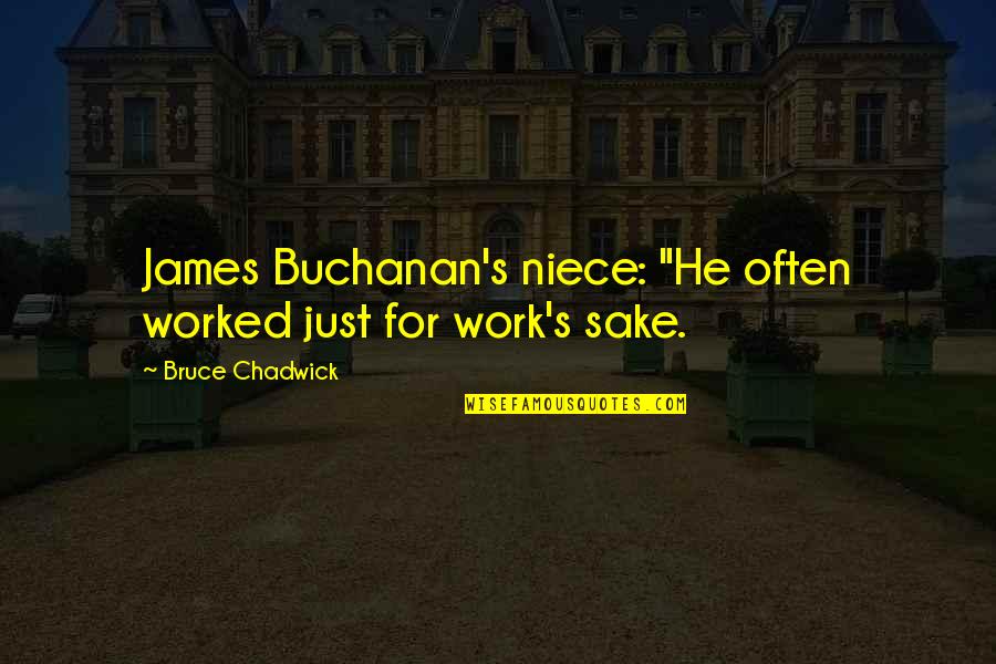 James Buchanan Quotes By Bruce Chadwick: James Buchanan's niece: "He often worked just for James Buchanan Quotes By Bruce Chadwick: James Buchanan's niece: "He often worked just for