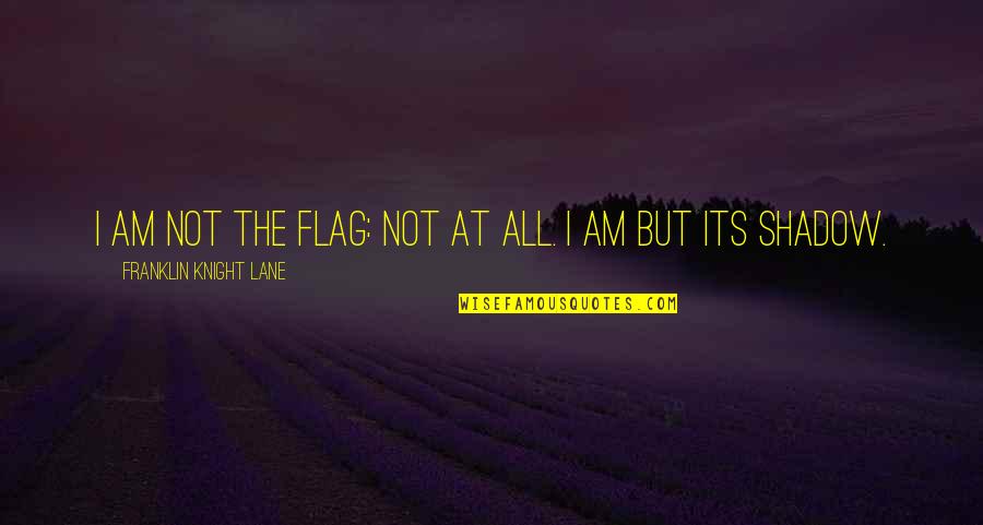 James Buckham Quotes By Franklin Knight Lane: I am not the flag: not at all.