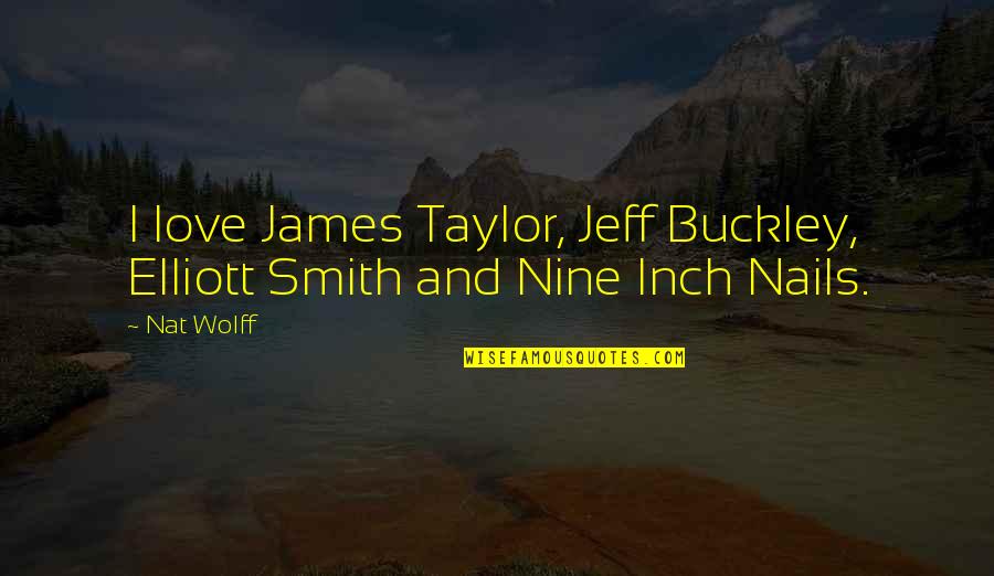 James Buckley Quotes By Nat Wolff: I love James Taylor, Jeff Buckley, Elliott Smith