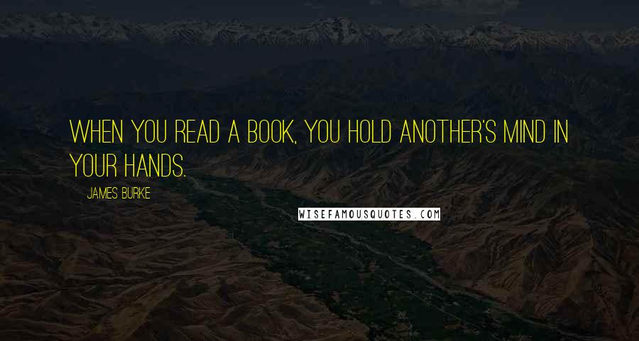 James Burke quotes: When you read a book, you hold another's mind in your hands.
