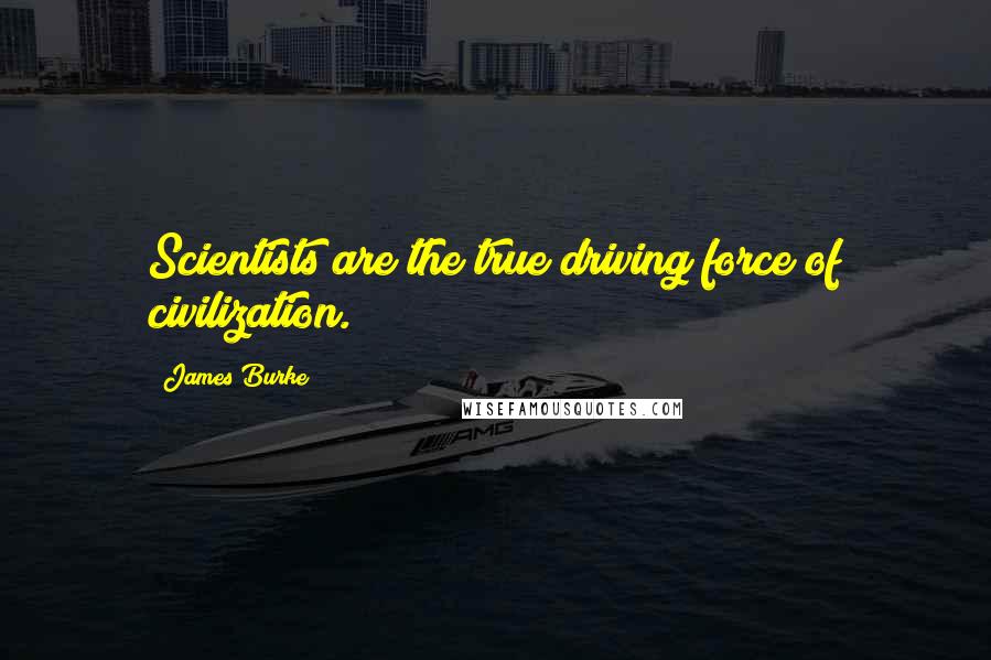 James Burke quotes: Scientists are the true driving force of civilization.