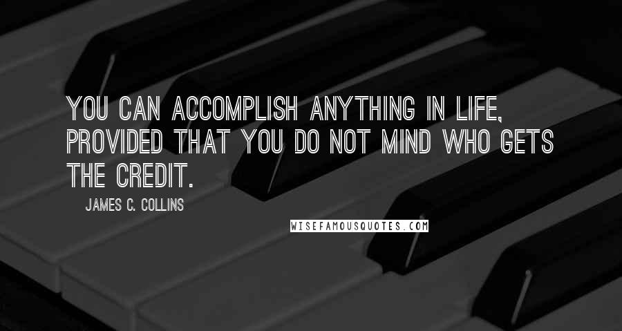 James C. Collins quotes: You can accomplish anything in life, provided that you do not mind who gets the credit.