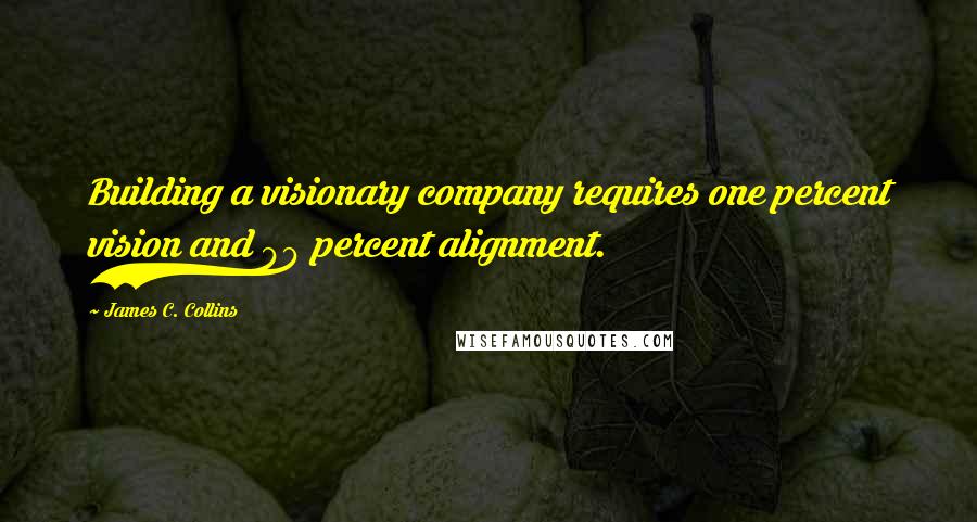 James C. Collins quotes: Building a visionary company requires one percent vision and 99 percent alignment.