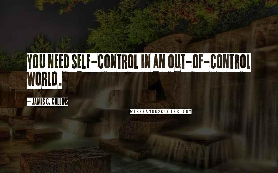 James C. Collins quotes: You need self-control in an out-of-control world.