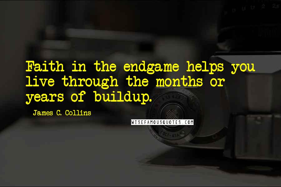 James C. Collins quotes: Faith in the endgame helps you live through the months or years of buildup.