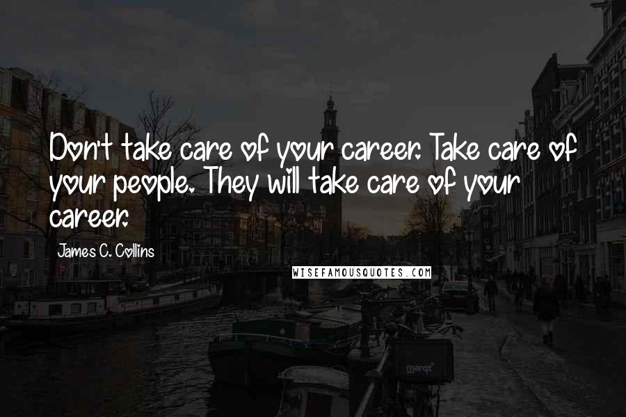 James C. Collins quotes: Don't take care of your career. Take care of your people. They will take care of your career.