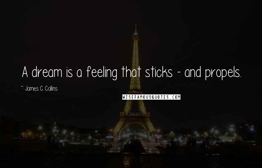 James C. Collins quotes: A dream is a feeling that sticks - and propels.