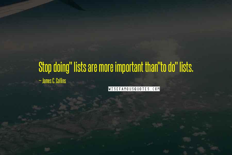 James C. Collins quotes: Stop doing" lists are more important than"to do" lists.