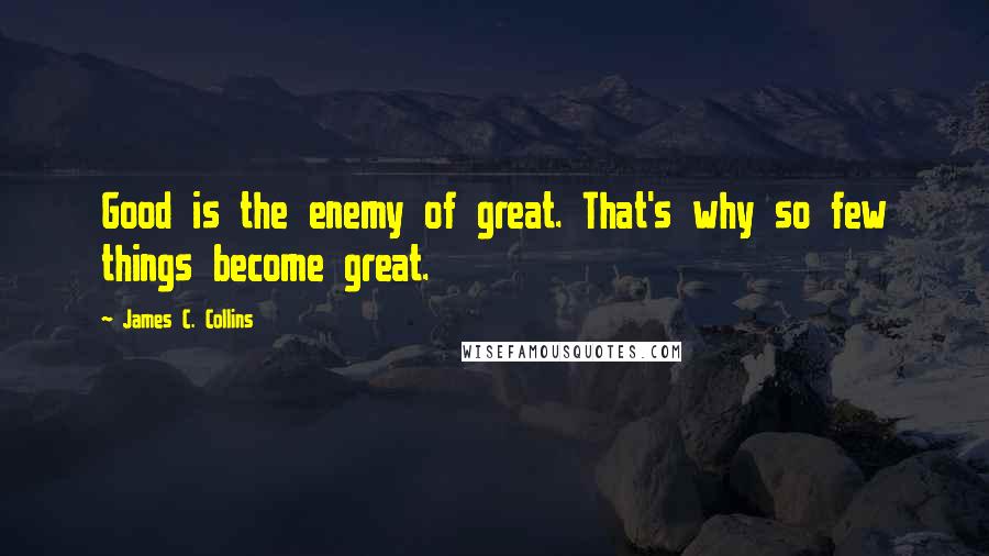 James C. Collins quotes: Good is the enemy of great. That's why so few things become great.