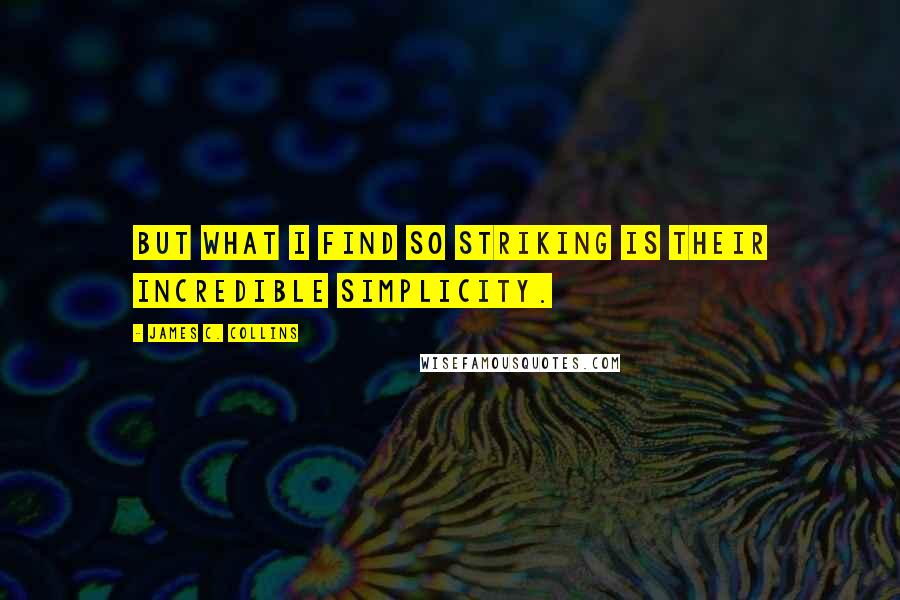 James C. Collins quotes: But what I find so striking is their incredible simplicity.
