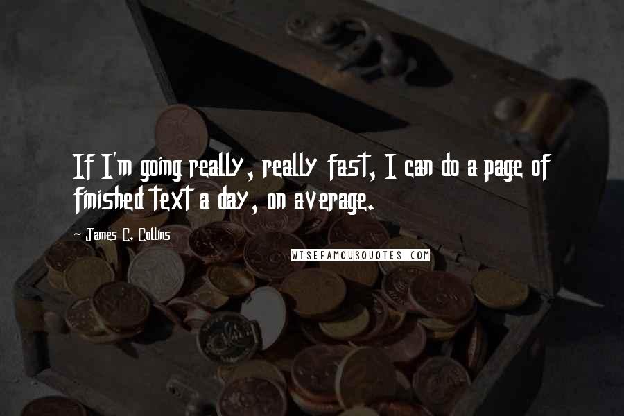 James C. Collins quotes: If I'm going really, really fast, I can do a page of finished text a day, on average.
