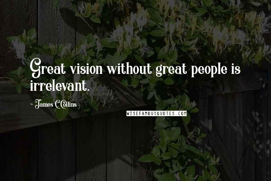 James C. Collins quotes: Great vision without great people is irrelevant.
