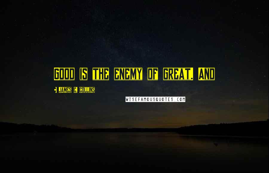 James C. Collins quotes: Good is the enemy of great. And