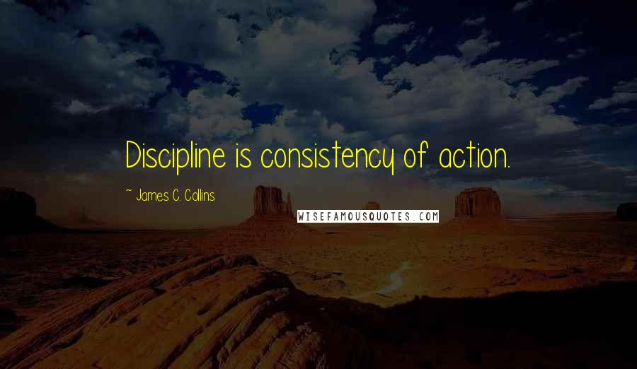 James C. Collins quotes: Discipline is consistency of action.