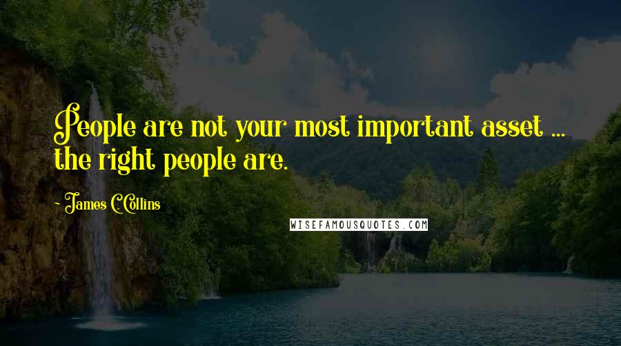 James C. Collins quotes: People are not your most important asset ... the right people are.