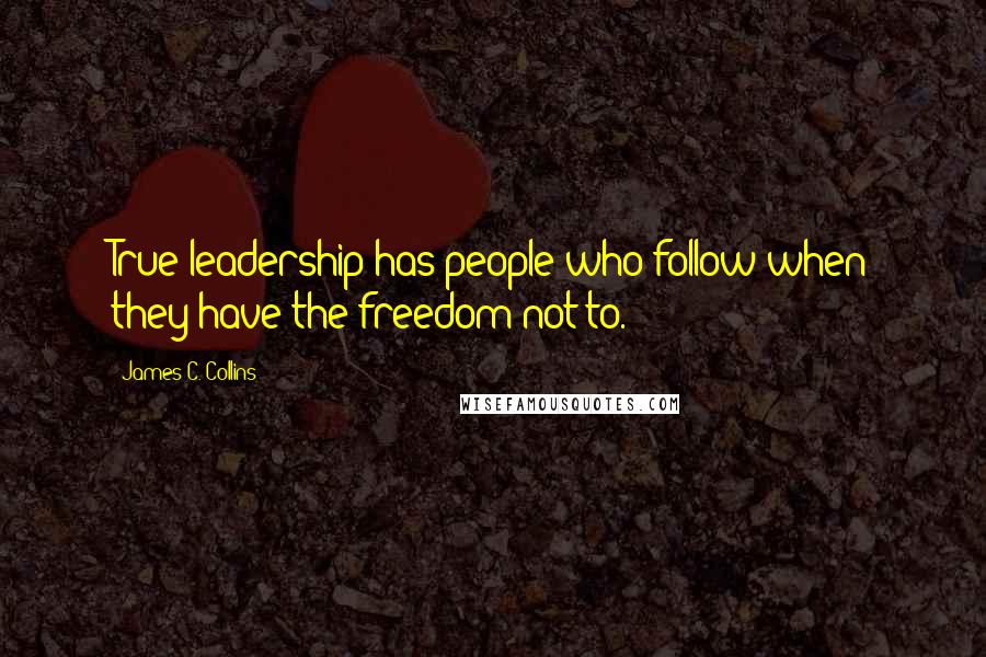 James C. Collins quotes: True leadership has people who follow when they have the freedom not to.